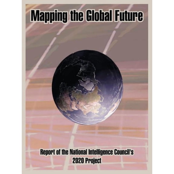 Mapping the Global Future: Report of the National Intelligence Council's 2020 Project, (Paperback)