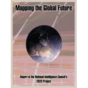 Mapping the Global Future Report of the National Intelligence Council's 2020 Project, Paperback