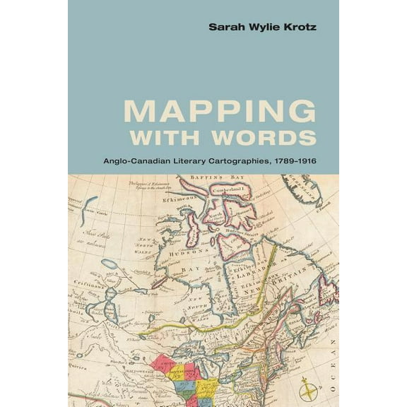 Mapping with Words: Anglo-Canadian Literary Cartographies, 1789-1916, (Hardcover)