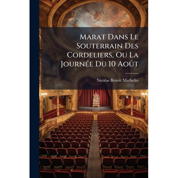 Marat Dans Le Souterrain Des Cordeliers, Ou La Journée Du 10 Août : Fait Historique En Deux Actes... (Paperback)