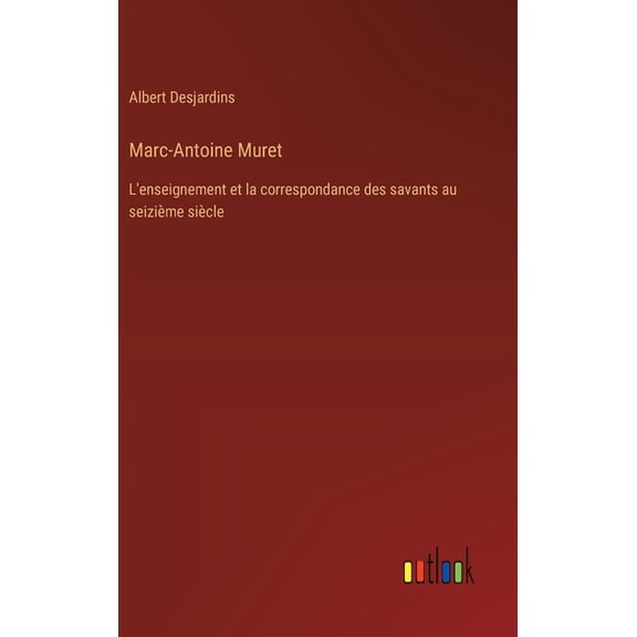 Marc-Antoine Muret: L'enseignement et la correspondance des savants au seizime sicle, (Hardcover)