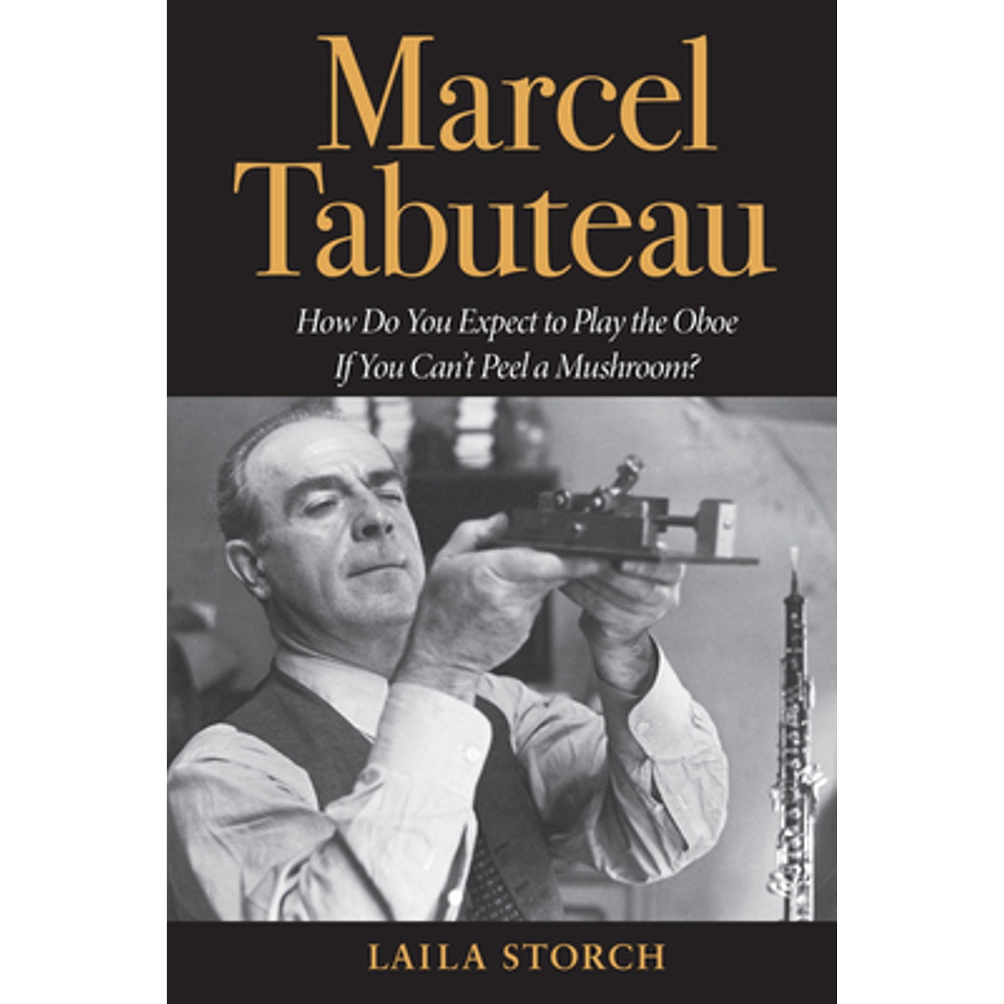 Pre-Owned Marcel Tabuteau: How Do You Expect to Play the Oboe If Can't Peel a Mushroom? ( Paperback 9780253032676) by Laila Storch