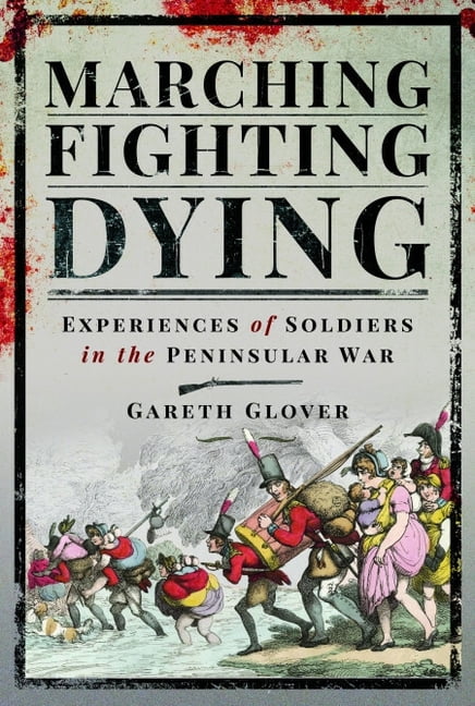 Marching, Fighting, Dying: Experiences of Soldiers in the Peninsular War, (Paperback)