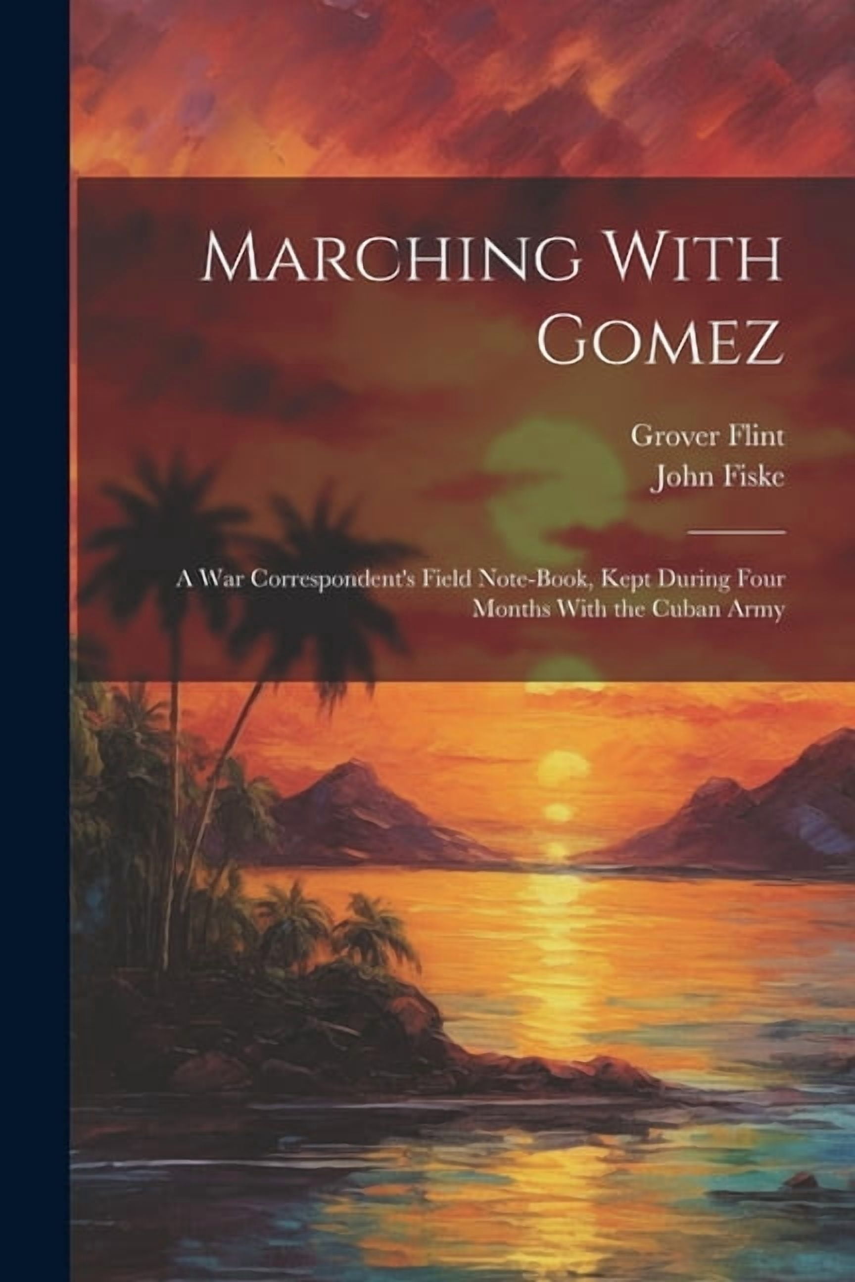 Marching With Gomez; a War Correspondent's Field Note-book, Kept During Four Months With the Cuban Army, (Paperback)