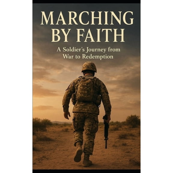 Marching by Faith: A Soldier's Journey from War to Redemption, (Paperback)