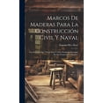 thumbnail image 1 of Marcos De Maderas Para La Construcción Civil Y Naval: Con El Precio Que Tienen Estas Y Otros Productos Forestales En Las Provincias De España... (Hardcover), 1 of 1