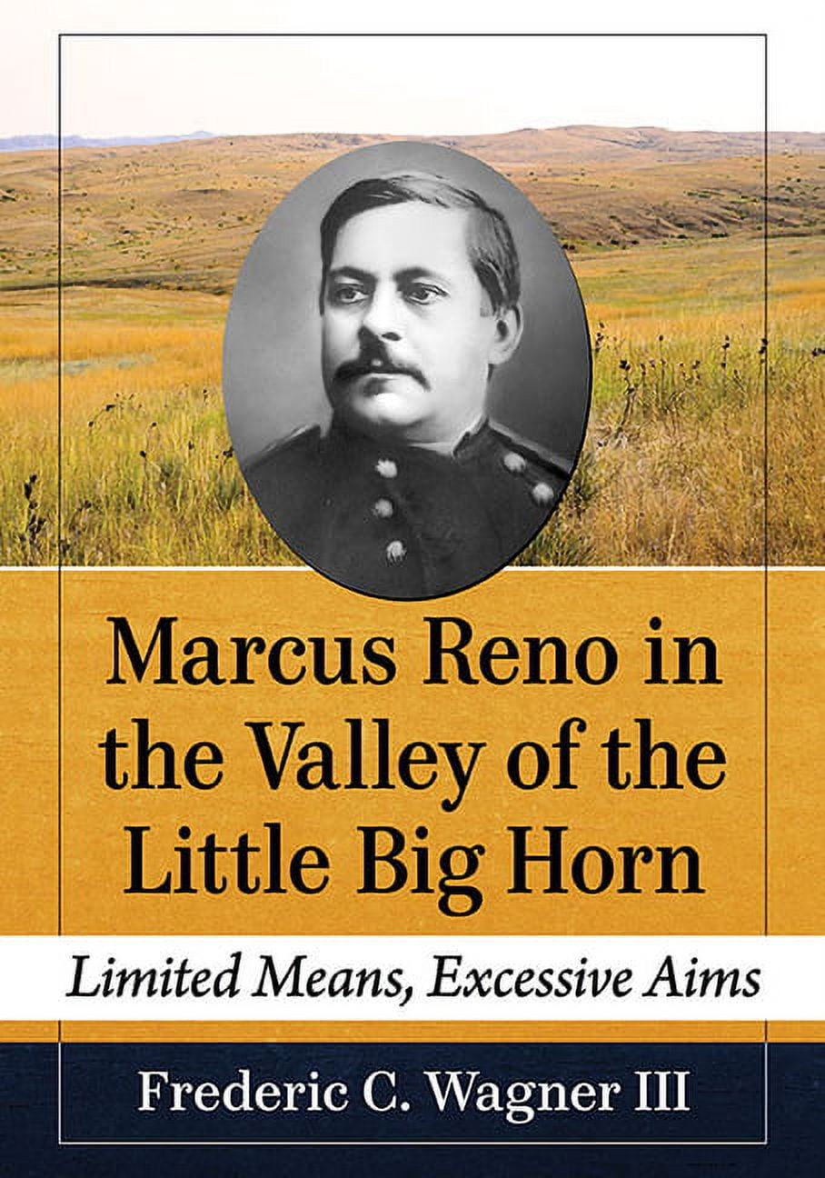 Marcus Reno in the Valley of the Little Big Horn: Limited Means ...