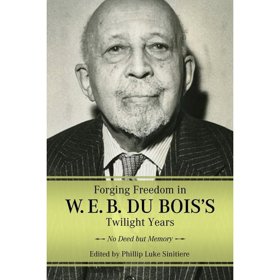 Margaret Walker Alexander African Americ Forging Freedom in W. E. B. Du Bois's Twilight Years: No Deed But Memory, (Paperback)