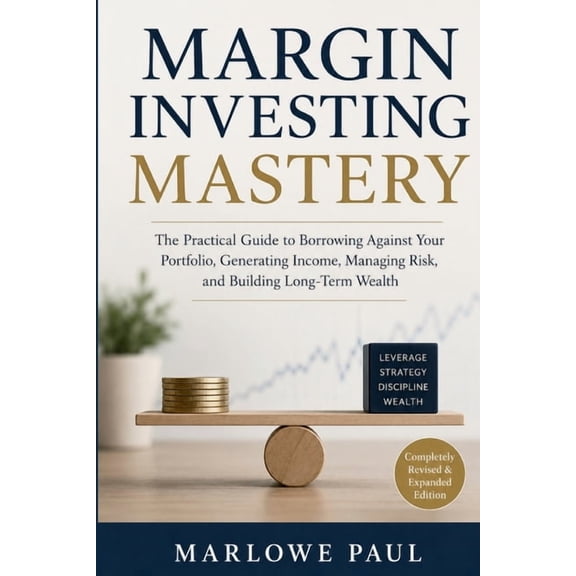 Margin Investing Mastery: The Practical Guide to Borrowing Against Your Portfolio, Generating Income, Managing Risk, and, (Paperback)