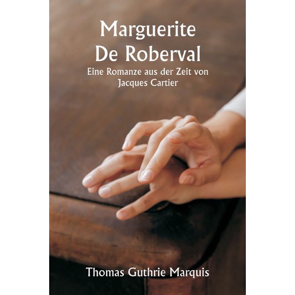 Marguerite De Roberval Eine Romanze aus der Zeit von Jacques Cartier, (Paperback)
