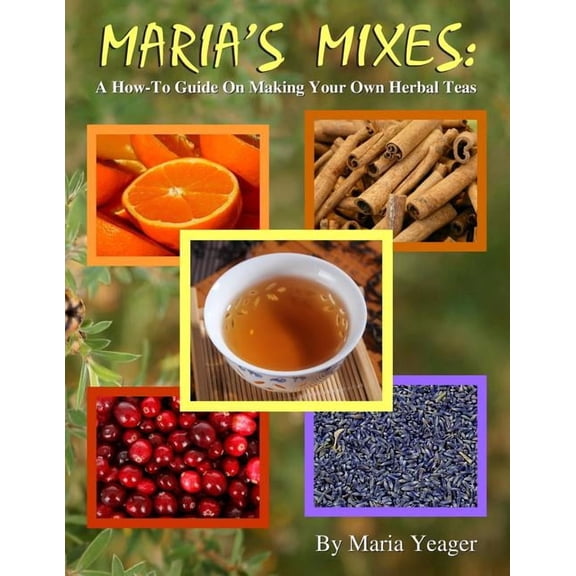 Maria's Mixes: A How-To Guide On Making Your Own Herbal Teas, (Paperback)
