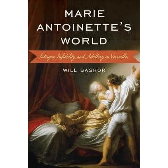 Marie Antoinette's World : Intrigue, Infidelity, and Adultery in Versailles (Hardcover)