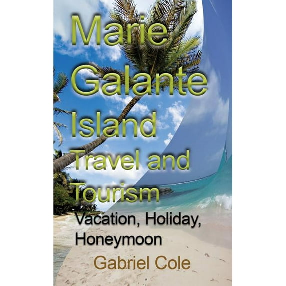 Marie Galante Island Travel and Tourism: Vacation, Holiday, Honeymoon, (Paperback)