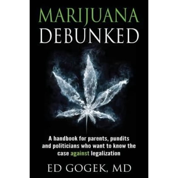 Marijuana Debunked: A handbook for parents, pundits and politicians who want to know the case against legalization (Paperback)