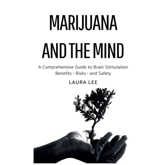 Marijuana and the Mind: A Comprehensive Guide to Brain Stimulation Benefits - Risks - and Safety, (Paperback)