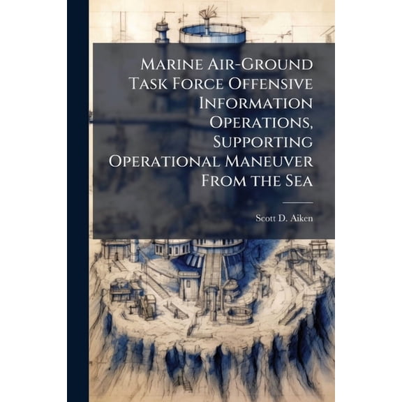 Marine Air-Ground Task Force Offensive Information Operations, Supporting Operational Maneuver From the Sea, (Paperback)