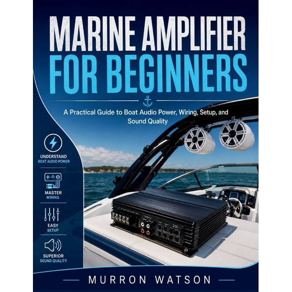 Marine Amplifier for Beginners: A Practical Guide to Boat Audio Power, Wiring, Setup, and Sound Quality, (Paperback)
