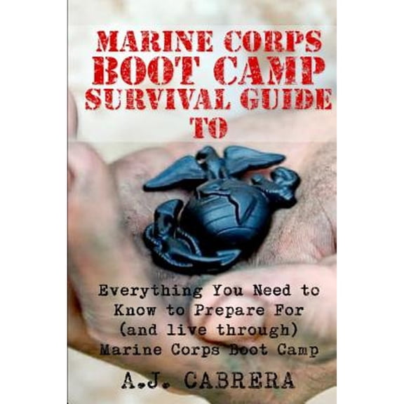 Marine Corps Boot Camp Survival Guide: Everything You Need To Know To Prepare For (And Live Through) Marine Corps Boot Camp (Paperback)