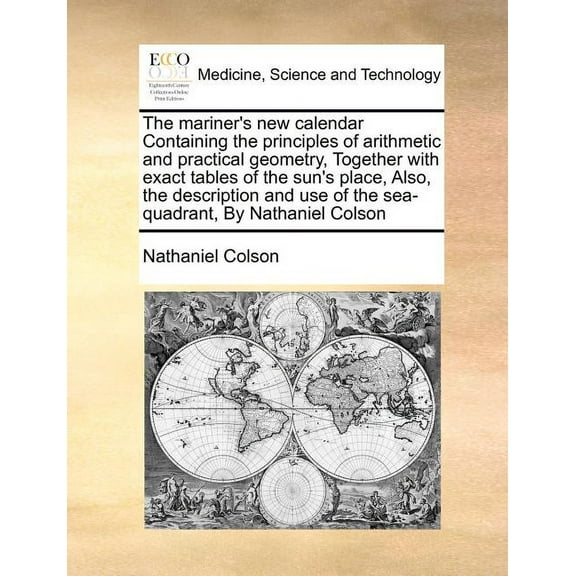 The Mariner's New Calendar Containing the Principles of Arithmetic and Practical Geometry, Together with Exact Tables of, (Paperback)