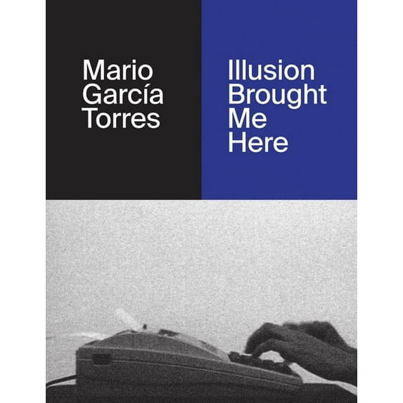 Mario GarcÃa Torres: Illusion Brought Me Here, (Hardcover)
