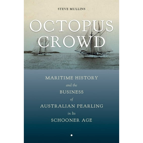 Maritime Currents: History and Archaeology: Octopus Crowd : Maritime History and the Business of Australian Pearling in Its Schooner Age (Edition 1) (Hardcover)