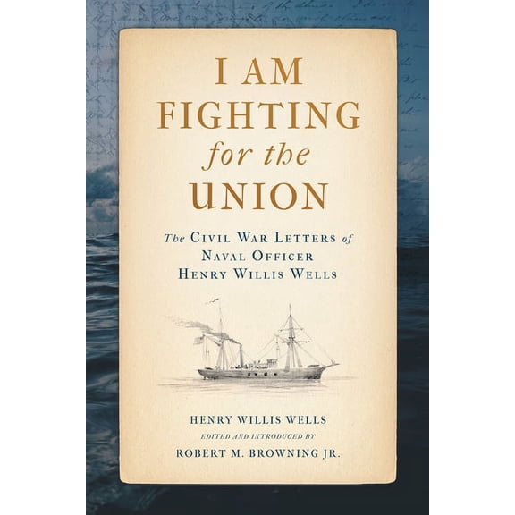 Maritime Currents: History and Archaeology: I Am Fighting for the Union : The Civil War Letters of Naval Officer Henry Willis Wells (Hardcover)