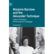 Marjorie Barstow and the Alexander Technique Critical Thinking in Performing Arts Pedagogy, Hardcover