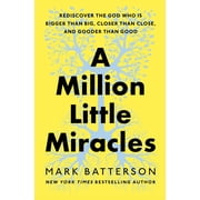A Million Little Miracles Rediscover the God Who Is Bigger Than Big, Closer Than Close, and Gooder Than Good Hardcover