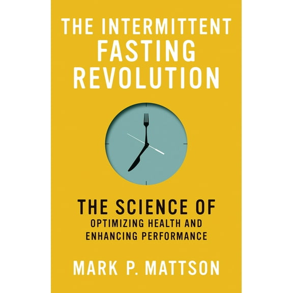 Mark P. Mattson: The Intermittent Fasting Revolution: The Science of Optimizing Health and Enhancing Performance (Paperback)
