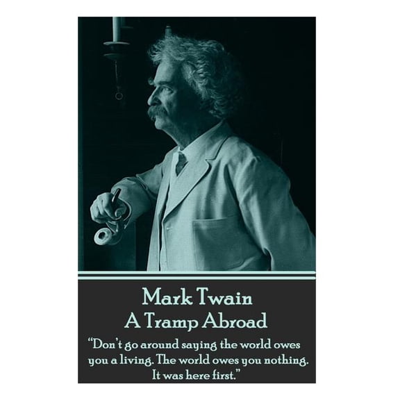 Mark Twain - A Tramp Abroad: "Don't go around saying the world owes you a living. The world owes you nothing. It was her, (Paperback)