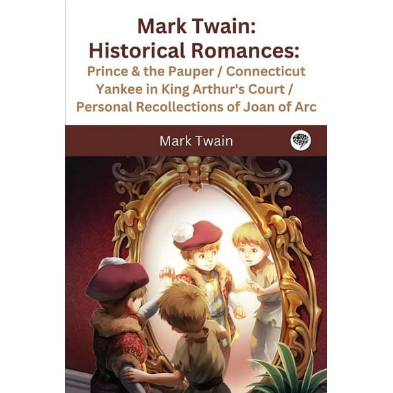 Mark Twain : Historical Romances: Prince & the Pauper / Connecticut Yankee in King Arthur's Court / Personal Recollections of Joan of Arc (Paperback)