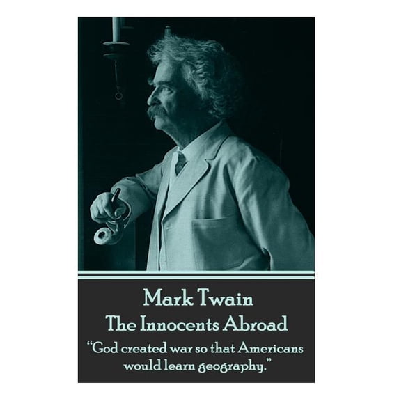 Mark Twain - The Innocents Abroad : "God Created War So That Americans Would Learn Geography." - Paperback