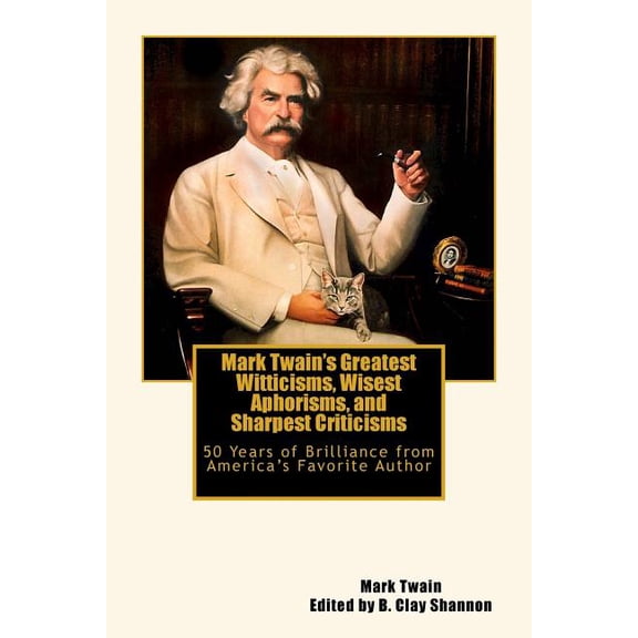 Mark Twain's Greatest Witticisms, Wisest Aphorisms, and Sharpest Criticisms: 50 Years of Brilliance from America, (Paperback)