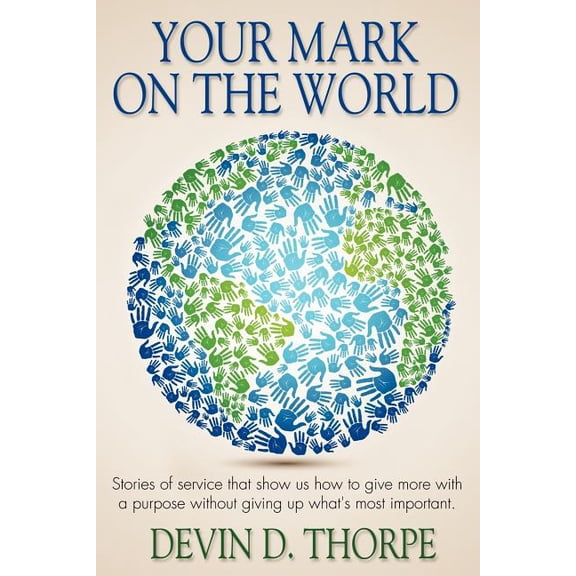 Your Mark On The World: Stories of service that show us how to give more with a purpose without giving up what's most im, (Paperback)
