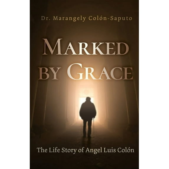 Marked by Grace: The Life Story of Angel Luis Colón -- Marangely Colón-Saputo
