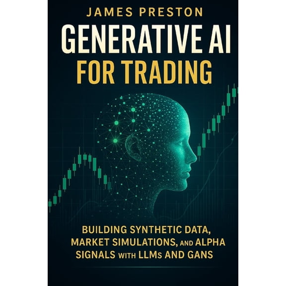 Market AI Generative AI for Trading: Building Synthetic Data, Market Simulations, and Alpha Signals with LLMs and GANs: Quant Fina, Book 6, (Paperback)