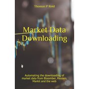 Market Data Downloading Automating the downloading of market data from Bloomber, Reuters, Markit and the web Paperback