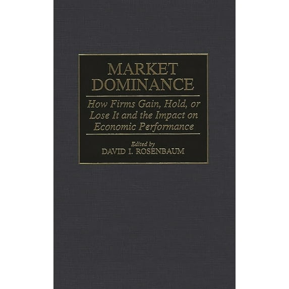 Market Dominance: How Firms Gain, Hold, or Lose It and the Impact on Economic Performance, (Hardcover)