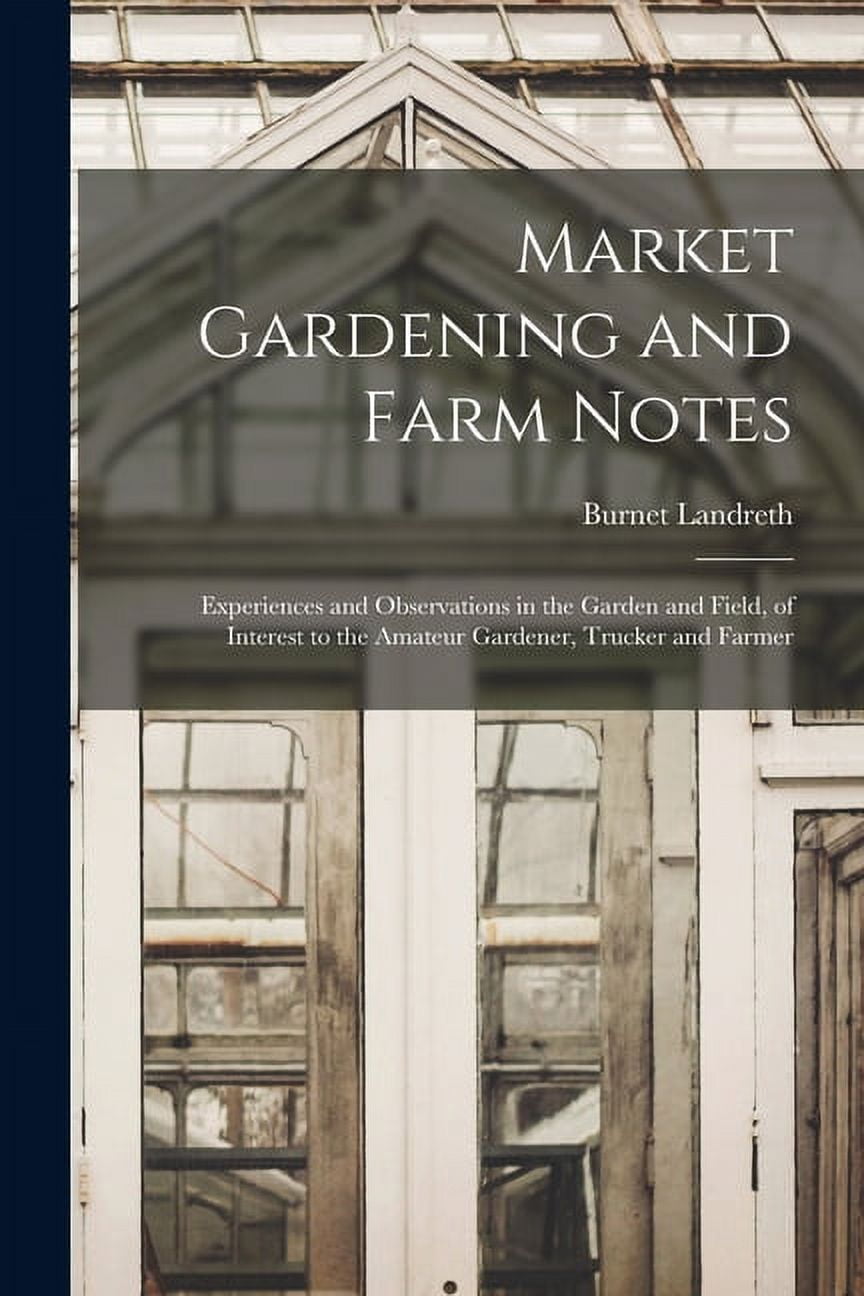 Market Gardening and Farm Notes: Experiences and Observations in the Garden and Field, of Interest to the Amateur Gardener, Trucker and Farmer Paperback 1014783917 9781014783912 Burnet 1842- Landret