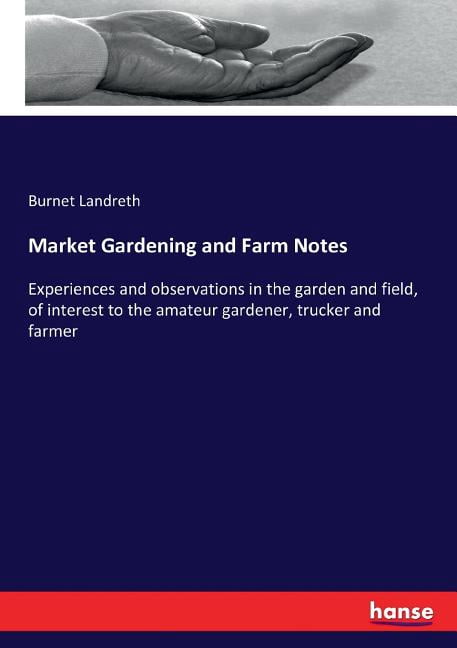 Market Gardening and Farm Notes: Experiences and observations in the garden and field, of interest to the amateur garden, (Paperback)