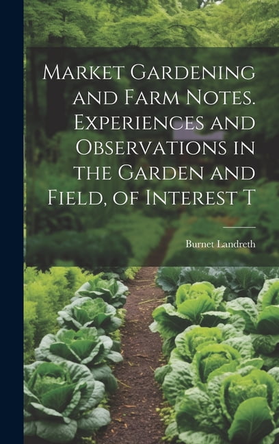 Market Gardening and Farm Notes. Experiences and Observations in the Garden and Field, of Interest T (Hardcover)