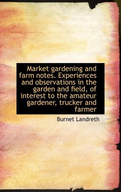 Market Gardening and Farm Notes. Experiences and Observations in the Garden and Field, of Interest T (Hardcover)