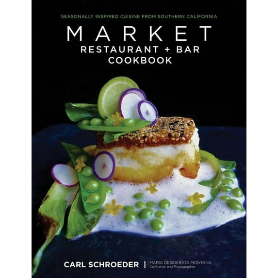 Market Restaurant + Bar Cookbook : Seasonally Inspired Cuisine from Southern California (Hardcover)