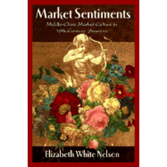 Market Sentiments : Middle-Class Market Culture in Nineteenth-Century America (Hardcover)