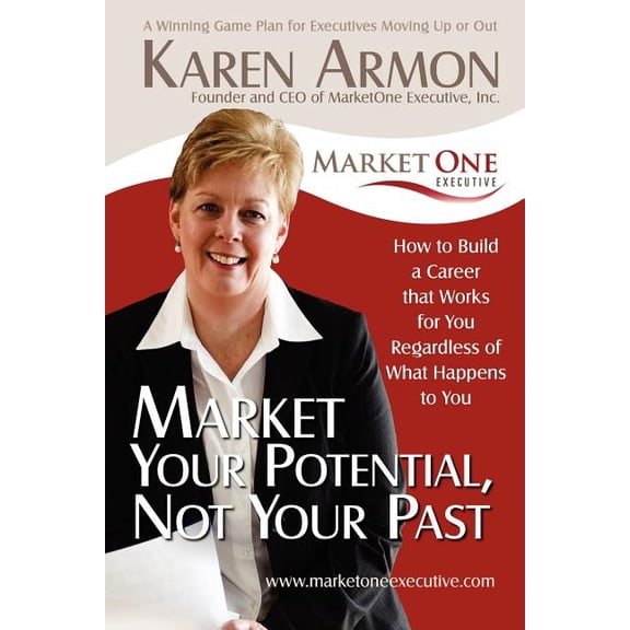 Market Your Potential, Not Your Past : How to Build a Career That Works for You Regardless of What Happens to You