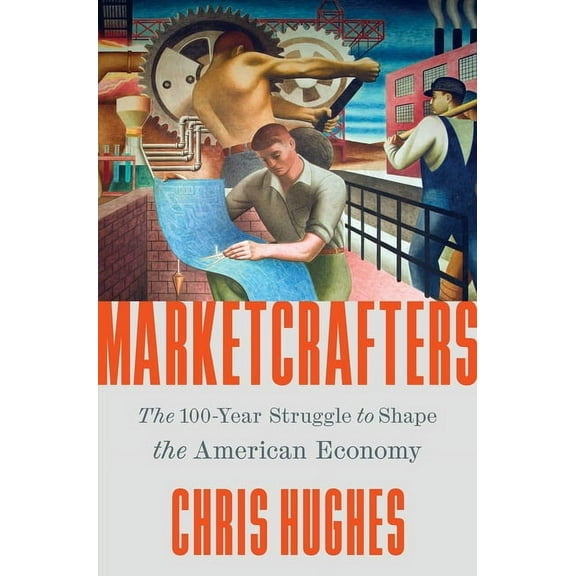 Marketcrafters: The 100-Year Struggle to Shape the American Economy, (Hardcover)