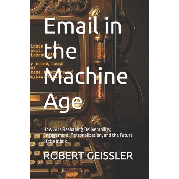 Marketing in the Age of AI Email in the Machine Age: How AI Is Reshaping Deliverability, Engagement, Personalization, and the Future of the Inbox, Book 8, (Paperback)