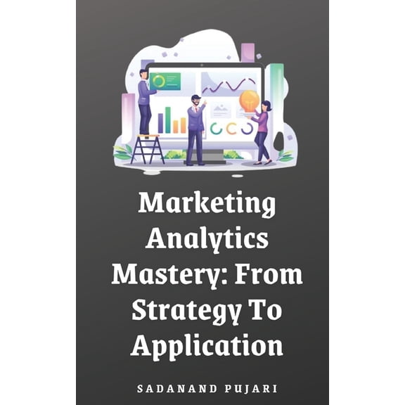 Marketing Analytics Mastery: From Strategy To Application, (Paperback)