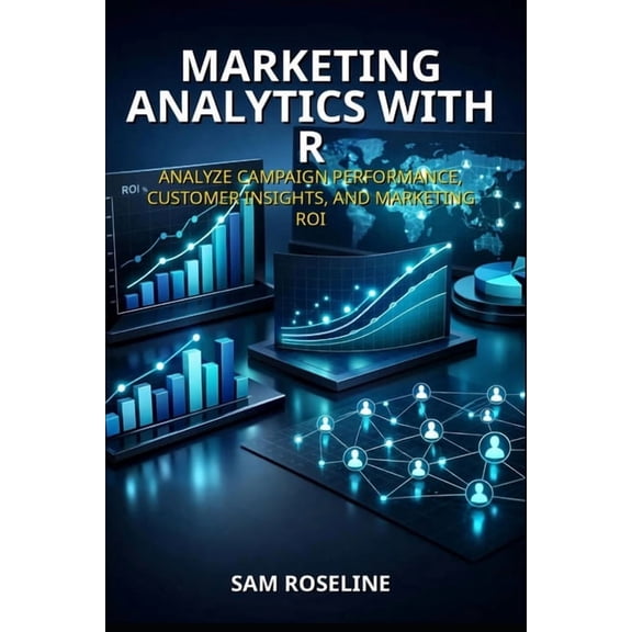 Decision Intelligence with R Marketing Analytics with R: Analyze Campaign Performance, Customer Insights, and Marketing Roi, Book 13, (Paperback)