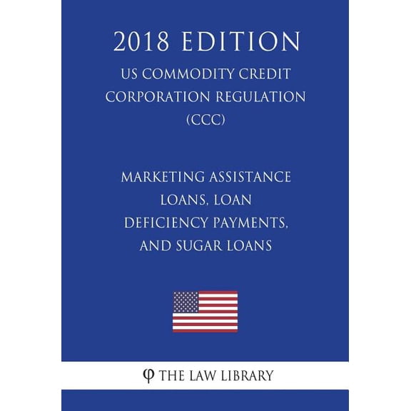 Marketing Assistance Loans, Loan Deficiency Payments, and Sugar Loans (Us Commodity Credit Corporation Regulation) (CCC) (2018 Edition) (Paperback)